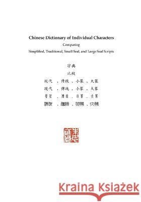 Chinese Dictionary of Individual Characters: Comparing Simplified, Traditional, Small Seal, and Large Seal Scripts Russel Tingley 9780996840422