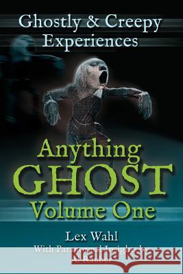 Anything Ghost Volume One: Ghostly and Creepy Experiences Lex Wahl 9780996840835