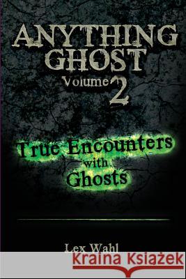 Anything Ghost Volume Two: True Encounters with Ghosts Lex Wahl 9780996840842