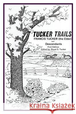 Tucker Trails Francis Tucker (the Elder) and Descendants Royal S. Tucker 9780996842358 Royal S Tucker LLC