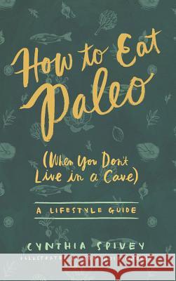 How to Eat Paleo: (When You Don't Live in a Cave) Spivey, Cynthia Flick 9780996843409 Smiling Water Group