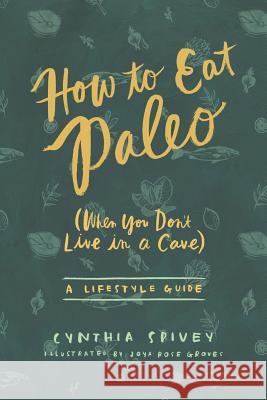 How to Eat Paleo: (when You Don't Live in a Cave) Joya Rose Groves Cynthia Flick Spivey Joya Groves 9780996843416 Smiling Water Group