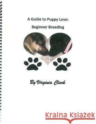 A Guide to Puppy Love: Beginner Breeding Virginia Clark 9780996843713 Vegas Publisher, LLC