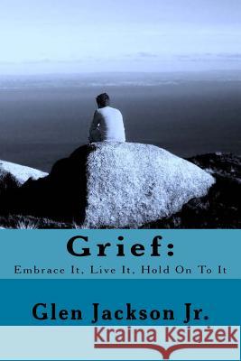 Grief: Embrace It, Live It, Hold On To It Jackson Jr, Glen R. 9780996850612 Spj Publishing