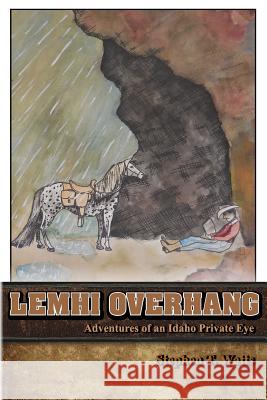 Lemhi Overhang: Adventures of an Idaho Private Eye Stephen T. Watts 9780996851619 Bo-Tree House