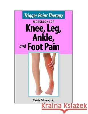 Trigger Point Therapy for Knee, Leg, Ankle, and Foot Pain Lac Valerie Delaune   9780996855341 Alaskan Natural Care Inc