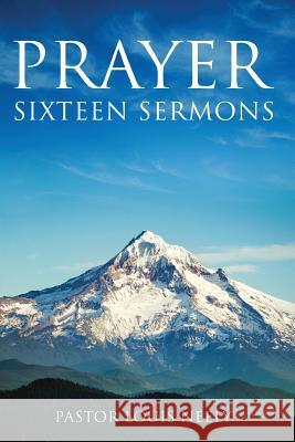 Prayer Sixteen Sermons: How to Pray, Scripture on Prayer, Learn to Pray Louis Gene Neely 9780996857505 Louis Neely