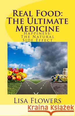 Real Food: The Ultimate Medicine Happiness: The Natural Side Effect Lisa Flowers 9780996857901 Happiness Quest Health Coaching