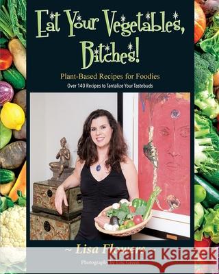 Eat Your Vegetables, Bitches! Lisa Flowers 9780996857918 Happiness Quest Health Coaching