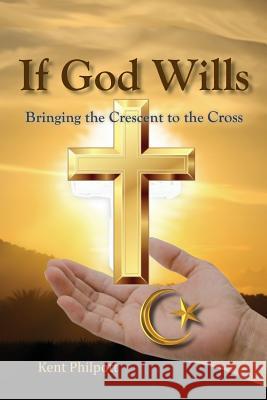If God Wills: Bringing the Crescent to the Cross Kent A Philpott, Katie LC Philpott 9780996859042 Earthen Vessel Publishing