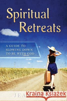 Spiritual Retreats: A Guide to Slowing Down to be with God Wise, Jean 9780996868839