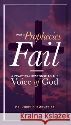 When Prophecies Fail: A Practical Response to the Voice of God Kirby Clement 9780996870214 Clements Family Ministries