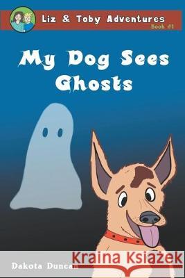 My Dog Sees Ghosts Dakota Duncan Dakota Duncan 9780996874847 Rising Owl Studios, Inc.