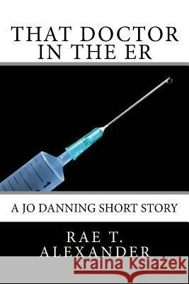 That Doctor in the ER: A Jo Danning Short Story Alexander, Rae T. 9780996876377 Beary and Blevins