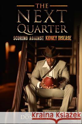 The Next Quarter: Scoring against kidney disease Jones III, Donald 9780996877107