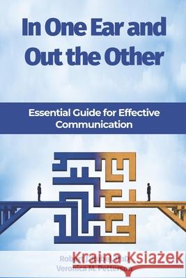 In One Ear and Out the Other: Essential Guide for Effective Communication Veronica M Petterson, Robert J Rubel, PhD 9780996879569