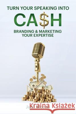 Turn Your Speaking Into Cash: Branding & Marketing Your Expertise Judith Moreo 9780996881791 Turning Point International