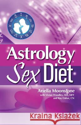 Astrology Sex Diet Ariella Moonstone, Vivian Woodley, Ray Dabar 9780996882668 Volossal Publishing