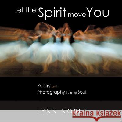 Let the Spirit Move You: Poetry and Photography from the Soul Lynn Noble   9780996884303 Lynn Noble