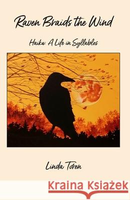 Raven Braids the Wind: Haiku: A Life in Syllables Linda Toren 9780996885867 Manzanita Writers Press