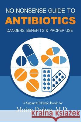No-Nonsense Guide to Antibiotics: Dangers, Benefits & Proper Use Moira Dolan Alex Croft Debra L. Hartmann 9780996886024 Moira Dolan