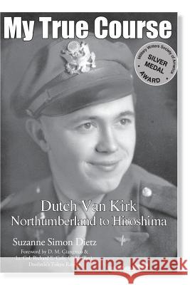 My True Course: Dutch Van Kirk Northumberland to Hiroshima Suzanne Simon Dietz Amy Freiermuth 9780996887014 Beaudesigns