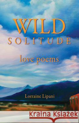 Wild Solitude: Love Poems Lorraine Lipani Karen K. Waller Connie King 9780996888806 Lorraine Lipani