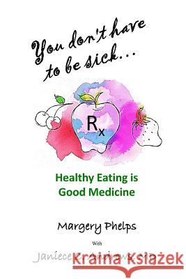 You don't have to be sick: healthy eating is good medicine Andrews MD, Janiece C. 9780996890229 Cherokee Rose Publishing, LLC