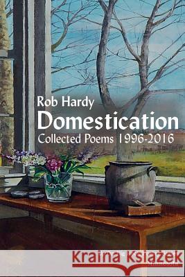 Domestication: Collected Poems 1996 - 2016 Rob Hardy 9780996890939 Up on Big Rock Poetry Series