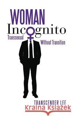 Woman Incognito: Transsexual Without Transition Transcender Lee 9780996891905 Transcender Lee, LLC