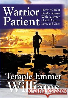 Warrior Patient: How to Beat Deadly Diseases With Laughter, Good Doctors, Love, and Guts. Williams, Temple Emmet 9780996892001 Templeworks Properties, LLC