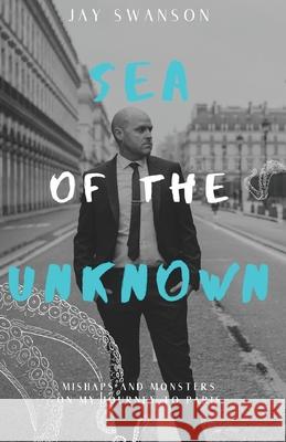 Sea of the Unknown: Monsters and Mishaps on my Journey to Paris Jay Swanson, Richard Bilkey 9780996902151