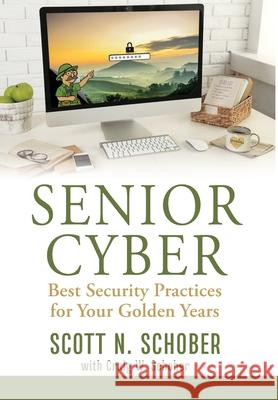 Senior Cyber: Best Security Practices for Your Golden Years Scott N. Schober Craig W. Schober 9780996902298 Scottschober.com Publishing