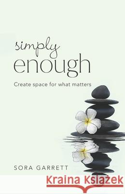 Simply Enough: Create Space for What Matters Sora Garrett 9780996903745 Shine Publishing