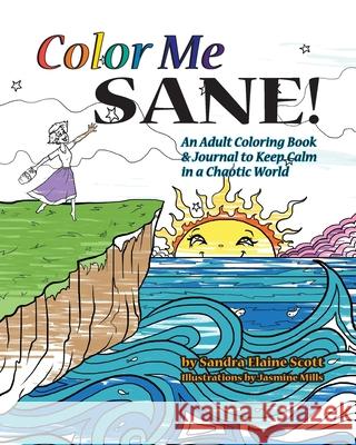 Color Me Sane: An Adult Coloring Book & Journal to Keep Calm in a Chaotic World Sandra Elaine Scott Jasmine Mills  9780996904919