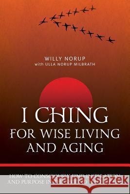 I Ching For Wise Living And Aging: How to consciously find inspiration and purpose in the second half of life Milbrath, Ulla Norup 9780996906104 Norfam Publishing