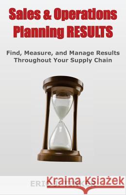 Sales & Operations Planning RESULTS: Find, Measure, and Manage Results Throughout Your Supply Chain Tinker, Eric 9780996908825 Pace Publishing Company