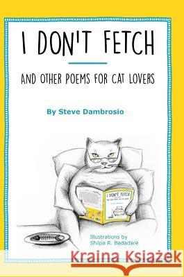 I Don't Fetch: And Other Poems for Cat Lovers Steve Dambrosio Shilpa Badadare 9780996909419
