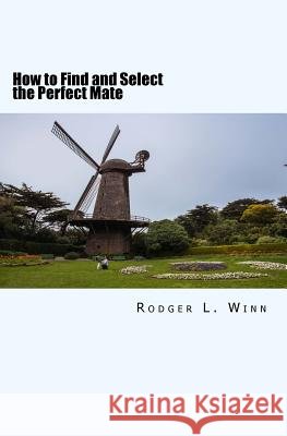 How to Find and Select the Perfect Mate Rodger L. Winn 9780996918411