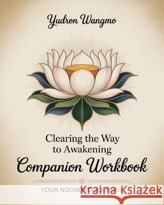 Clearing the Way to Awakening Companion Workbook: Your Ngondro Process Yudron Wangmo 9780996924184 Arrow of Love