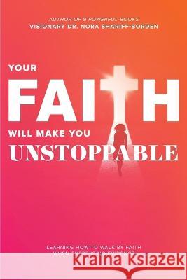 Your Faith Will Make You Unstoppable Dr Nora Shariff-Borden   9780996924696 Business Women on the Move for God