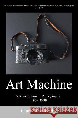 Artmachine: A Reinvention of Photography, 1959-1999 Clark Worswick 9780996928007 Midnight Books