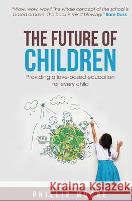 The Future of Children: Providing a love-based education for every child Moore, Phillip 9780996928564