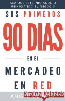 Sus Primeros 90 Dias en el Mercadeo en Red Olvera, Angel 9780996931403 Omedio Corp