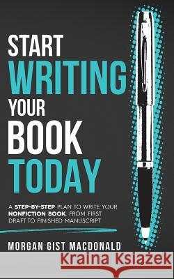 Start Writing Your Book Today: A step-by-step plan to write your nonfiction book, from first draft to finished manuscript MacDonald, Morgan Gist 9780996933124 Paper Raven Books