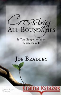 Crossing All Boundaries: It Can Happen To You- Whatever It Is Large Print Version Bradley, Joe 9780996938211