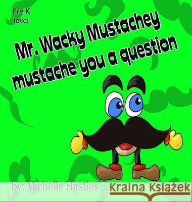 Mr. Wacky Mustachey mustache you a question Michelle Hirstius Michelle Hirstius 9780996941006