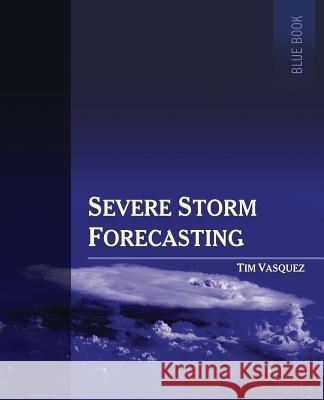 Severe Storm Forecasting, 1st ed, COLOR Vasquez, Tim 9780996942300 Weather Graphics Technologies