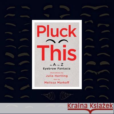 Pluck This: An A-to-Z Eyebrow Fantasia Hartling, Julia 9780996943406 Furrowed Brow Productions, L.L.C