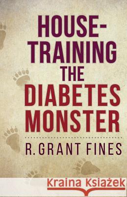 House-training the Diabetes Monster Fines, Robert Grant 9780996944304 MG Media
